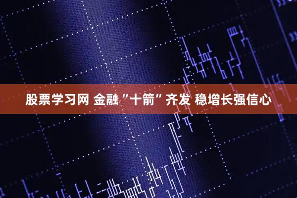 股票学习网 金融“十箭”齐发 稳增长强信心
