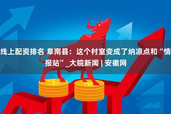线上配资排名 阜南县：这个村室变成了纳凉点和“情报站”_大皖新闻 | 安徽网