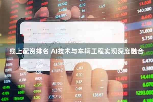 线上配资排名 AI技术与车辆工程实现深度融合