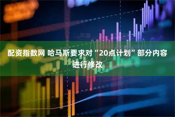 配资指数网 哈马斯要求对“20点计划”部分内容进行修改