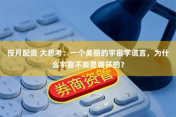按月配资 大思考：一个美丽的宇宙学谎言，为什么宇宙不能是循环的？